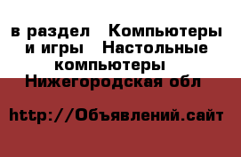  в раздел : Компьютеры и игры » Настольные компьютеры . Нижегородская обл.